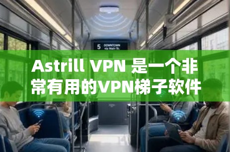 Astrill VPN 是一个非常有用的VPN梯子软件，适合需要访问全球网站的用户。以下是详细的使用指南