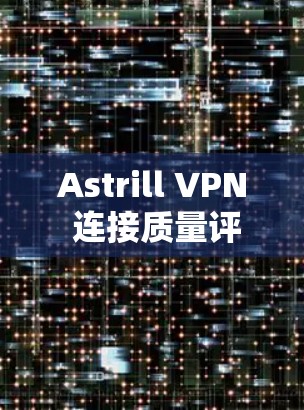 Astrill VPN 连接质量评测