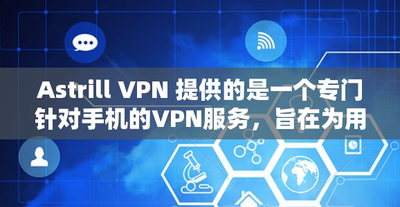 Astrill VPN 提供的是一个专门针对手机的VPN服务，旨在为用户提供高速、稳定的网络连接。以下是一些关于Astrill VPN手机客户端的详细信息和特点