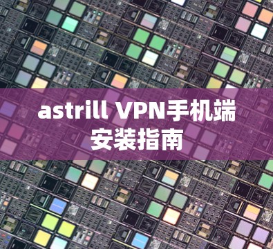 astrill VPN手机端安装指南