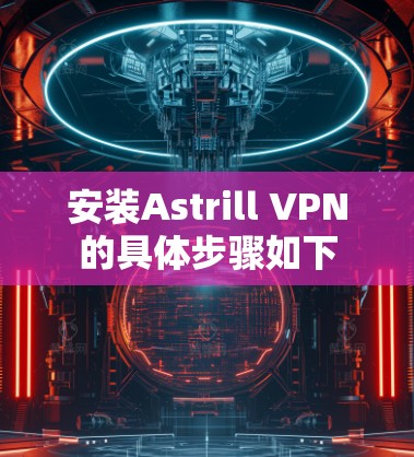 安装Astrill VPN的具体步骤如下