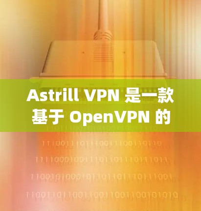 Astrill VPN 是一款基于 OpenVPN 的VPN服务，旨在提供安全、可靠的VPN连接体验。以下是一个详细的Astrill VPN使用指南，帮助您轻松使用该服务