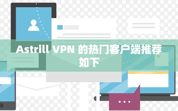 Astrill VPN 的热门客户端推荐如下