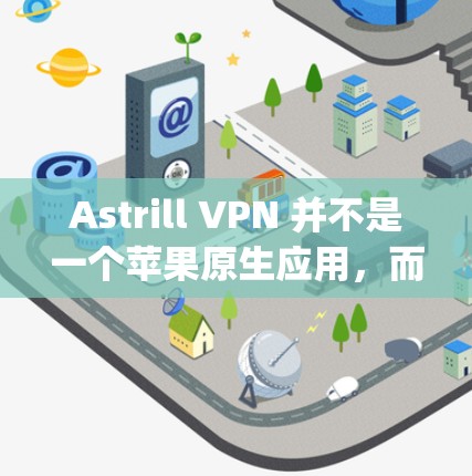 Astrill VPN 并不是一个苹果原生应用，而是作为一个第三方应用商店（App Store）列表中的应用。因此，它在苹果设备上并没有单独的 ASTRILL VPN 应用