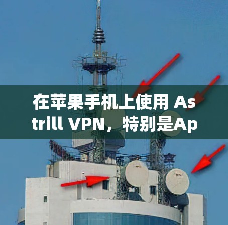 在苹果手机上使用 Astrill VPN，特别是Apple TV Plus平台，可以通过以下步骤进行安装和配置