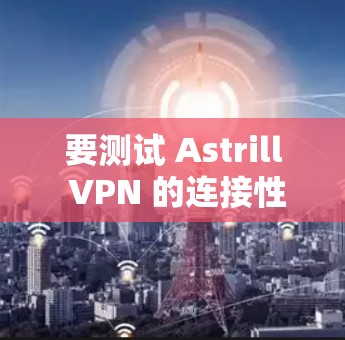 要测试 Astrill VPN 的连接性，您可以按照以下步骤进行