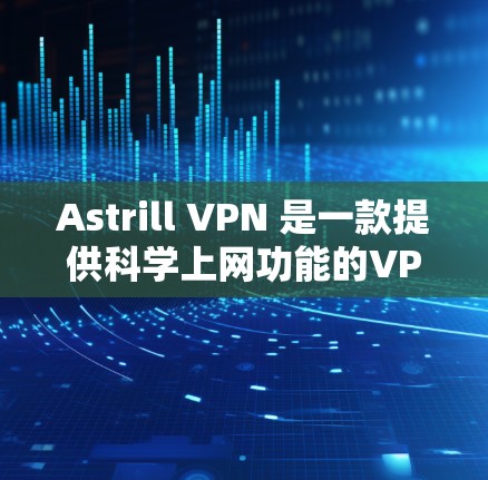 Astrill VPN 是一款提供科学上网功能的VPN服务工具，主要适用于科学访问和在线娱乐等场景。如果您正在海外访问，Astrill VPN 的科学上网体验可能会有所不同，具体取决于以下因素