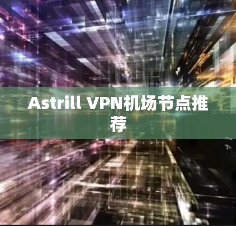 Astrill VPN机场节点推荐