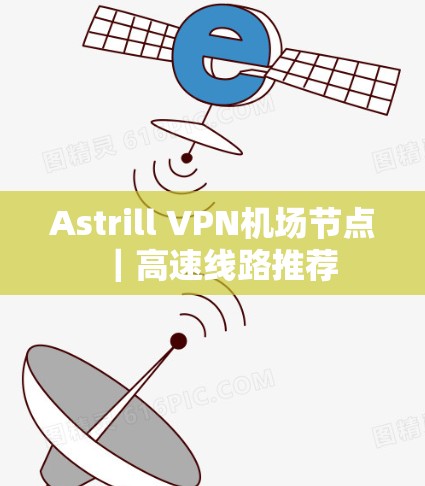 Astrill VPN机场节点｜高速线路推荐