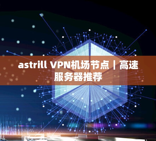 astrill VPN机场节点｜高速服务器推荐