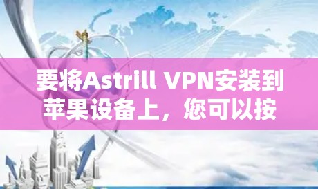 要将Astrill VPN安装到苹果设备上，您可以按照以下步骤进行
