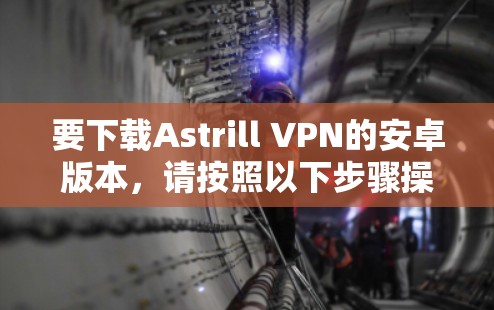 要下载Astrill VPN的安卓版本，请按照以下步骤操作