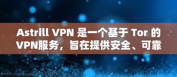 Astrill VPN 是一个基于 Tor 的VPN服务，旨在提供安全、可靠和高效的网络访问体验。以下是 Astrill VPN 的官方最新版本下载链接，供您参考