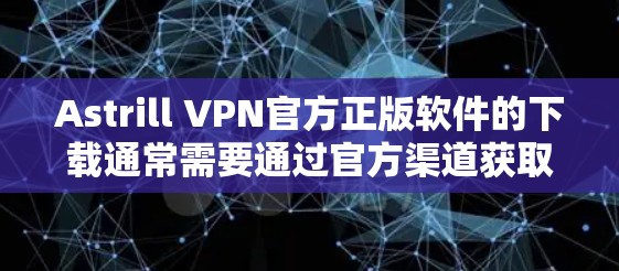 Astrill VPN官方正版软件的下载通常需要通过官方渠道获取，但具体情况可能因软件而异。以下是基于常见情况的建议