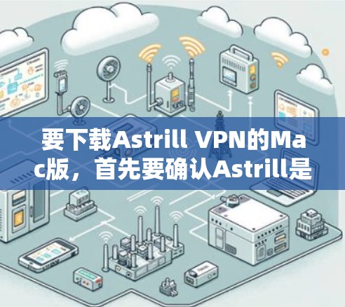 要下载Astrill VPN的Mac版，首先要确认Astrill是否确实提供Mac版本的软件。以下是获取Astrill VPN Mac版的步骤