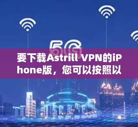 要下载Astrill VPN的iPhone版，您可以按照以下步骤操作
