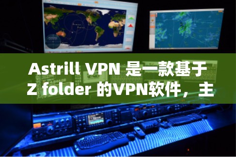 Astrill VPN 是一款基于 Z folder 的VPN软件，主要面向移动设备和电脑，提供安全、可靠、免费的VPN服务。如果你正在寻找一款值得下载的VPN软件，以下是一些推荐的步骤和下载链接