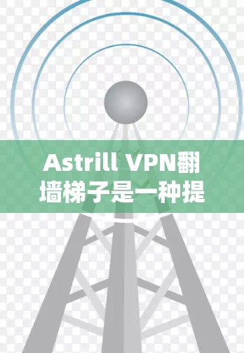 Astrill VPN翻墙梯子是一种提供配置选项的VPN软件，允许用户在配置中调整流量和速度。以下是对Astrill翻墙梯子的评测