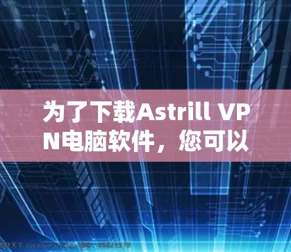 为了下载Astrill VPN电脑软件，您可以按照以下步骤进行
