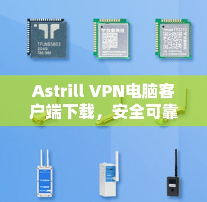 Astrill VPN电脑客户端下载，安全可靠，轻松构建VPN网络