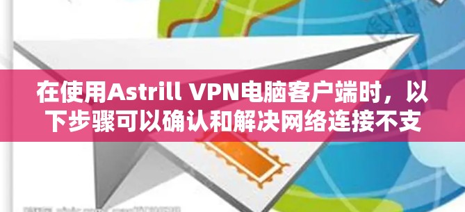 在使用Astrill VPN电脑客户端时，以下步骤可以确认和解决网络连接不支持的问题