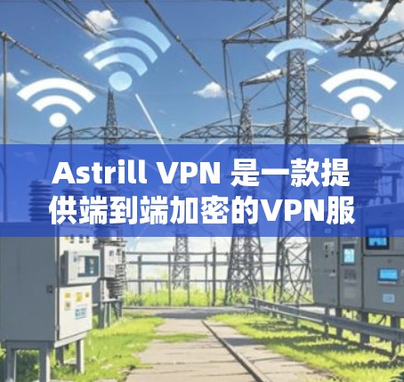 Astrill VPN 是一款提供端到端加密的VPN服务，通常用于个人用户和企业用户。如果你有电脑客户端，可以使用以下步骤进行安装和配置