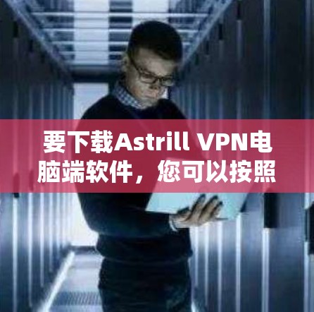 要下载Astrill VPN电脑端软件，您可以按照以下步骤操作