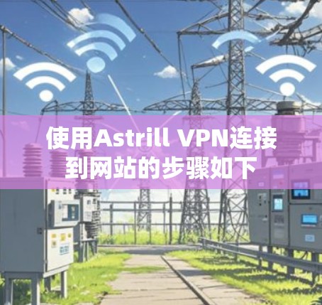 使用Astrill VPN连接到网站的步骤如下