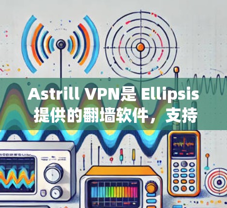 Astrill VPN是 Ellipsis 提供的翻墙软件，支持安卓版本，提供丰富的翻墙功能，如不限速、不限距离、不限服务器等。以下是一步步的指南