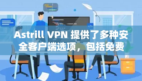 Astrill VPN 提供了多种安全客户端选项，包括免费版和付费版。以下是推荐的几种版本和设置，供您参考