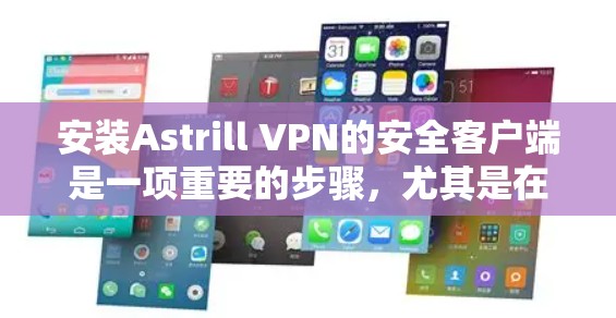 安装Astrill VPN的安全客户端是一项重要的步骤，尤其是在保护用户数据和安全的前提下。以下是一些步骤和注意事项，帮助您安全地安装Astrill VPN客户端