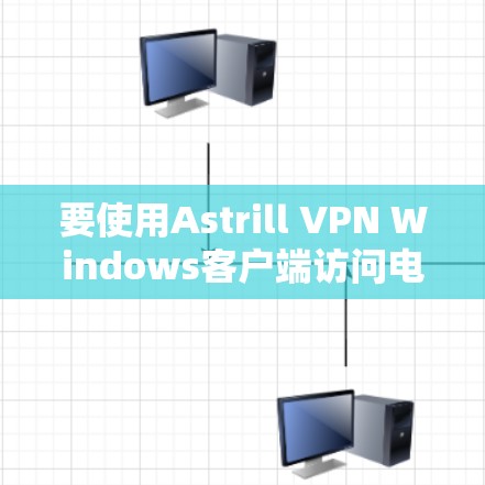 要使用Astrill VPN Windows客户端访问电脑，以下是详细的步骤指南