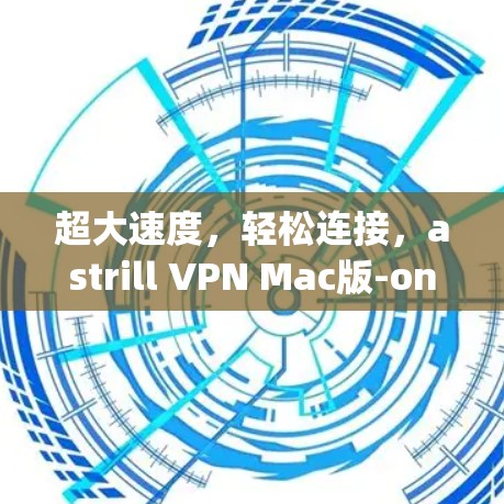 超大速度，轻松连接，astrill VPN Mac版-only