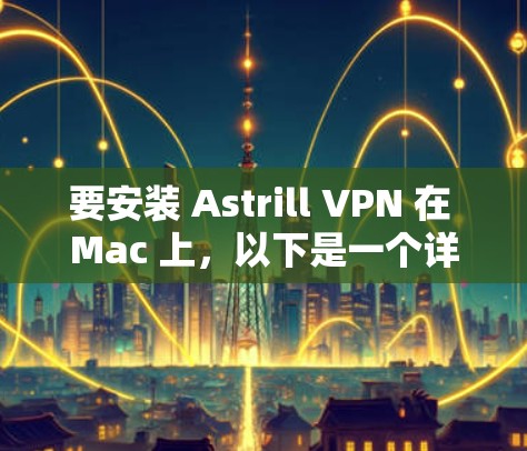 要安装 Astrill VPN 在 Mac 上，以下是一个详细的步骤指南