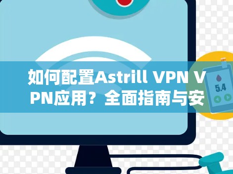 如何配置Astrill VPN VPN应用？全面指南与安全建议
