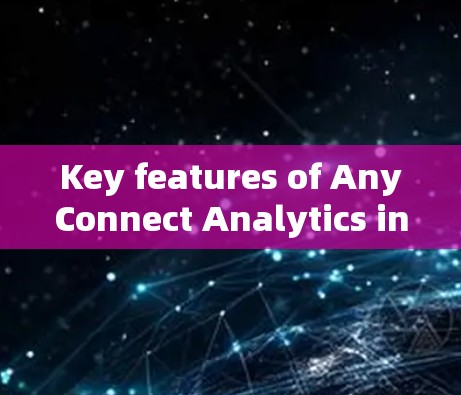 Key features of AnyConnect Analytics include: