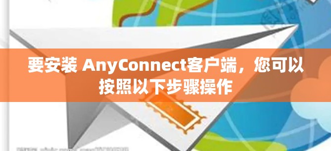 要安装 AnyConnect客户端，您可以按照以下步骤操作