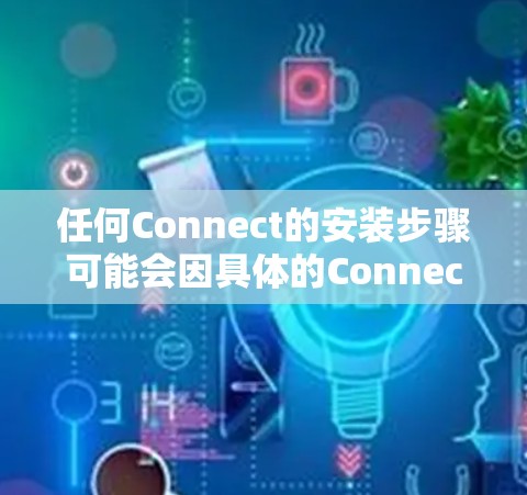 任何Connect的安装步骤可能会因具体的Connect而有所不同，但一般可以按照以下步骤进行