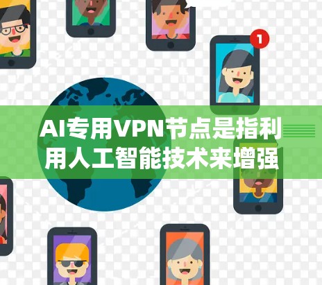 AI专用VPN节点是指利用人工智能技术来增强和优化传统的VPN（如 Tor、SNAT）系统，以提高数据传输的安全性和隐私性。以下是一些与 AI 相关的VPN节点设计思路和应用