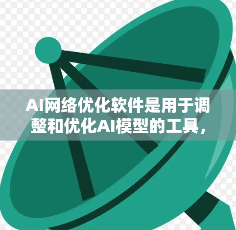 AI网络优化软件是用于调整和优化AI模型的工具，广泛应用于深度学习领域。以下是对这些软件的详细分析