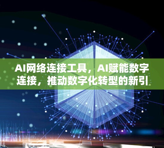 AI网络连接工具，AI赋能数字连接，推动数字化转型的新引擎