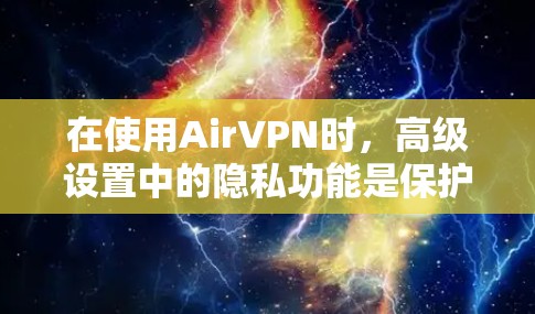 在使用AirVPN时，高级设置中的隐私功能是保护用户数据和网络安全的重要组成部分。以下是逐步的解决方案指南，帮助你更好地管理这些隐私设置