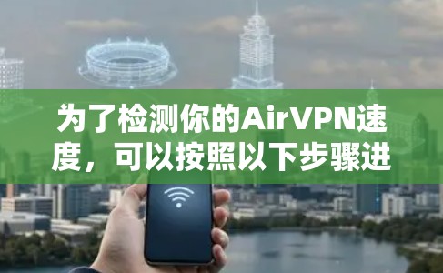 为了检测你的AirVPN速度，可以按照以下步骤进行