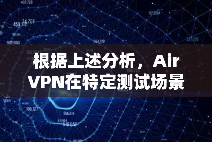 根据上述分析，AirVPN在特定测试场景下的速度表现可能受到多个因素的影响。以下是对速度测试结果的详细分析