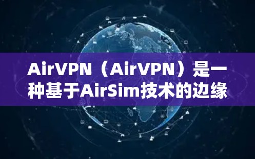 AirVPN（AirVPN）是一种基于AirSim技术的边缘计算和AI安全解决方案，允许用户访问未知网络并进行安全探索和测试。AirVPN的核心功能包括