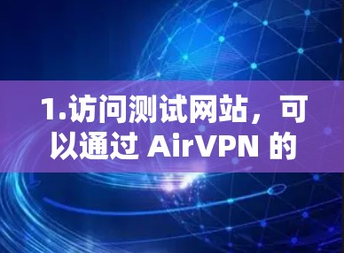 1.访问测试网站，可以通过 AirVPN 的测试中心（如 AirVPN 测试中心）访问多个测试网站，这些网站通常会提供不同的访问速度，例如 1MB/s 到 1MB/s 不同的速度设置
