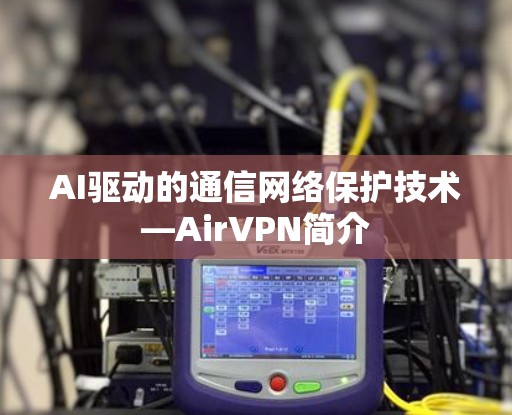 AI驱动的通信网络保护技术—AirVPN简介