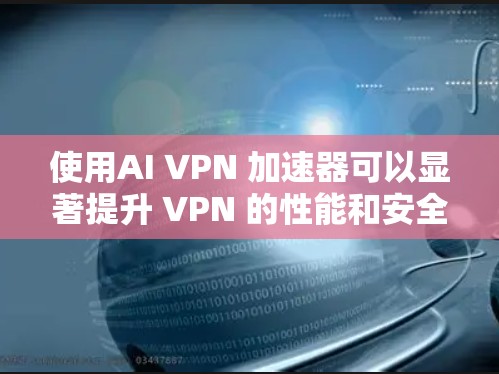 使用AI VPN 加速器可以显著提升 VPN 的性能和安全性，尤其是在需要实时同步或高速度访问的情况下。以下是一些常见的 AI VPN 加速器推荐，它们结合了速度、安全性以及兼容性的优势
