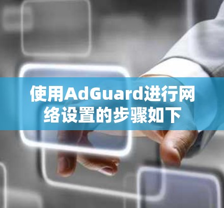 使用AdGuard进行网络设置的步骤如下
