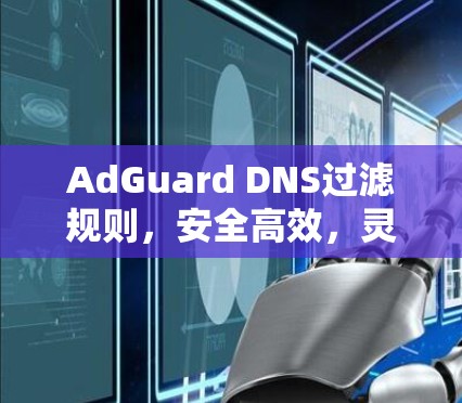 AdGuard DNS过滤规则，安全高效，灵活灵活，防病毒，反垃圾，防护网